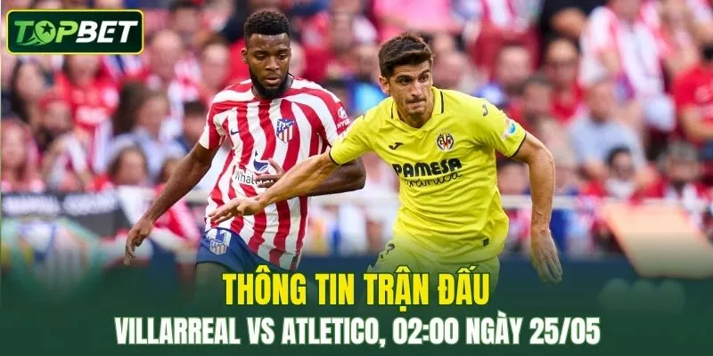 Nhan Dinh, Soi Keo Villarreal Vs Atletico Madrid 02 00 Ngay 25 05