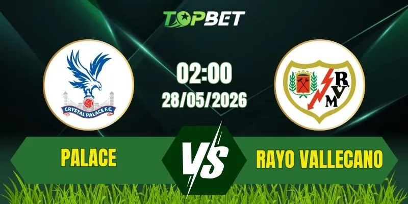 Soi Kèo Trận Crystal Palace Vs Rayo Vallecano Ngày 28/05/2026: Đêm Lịch Sử Tại Leipzig