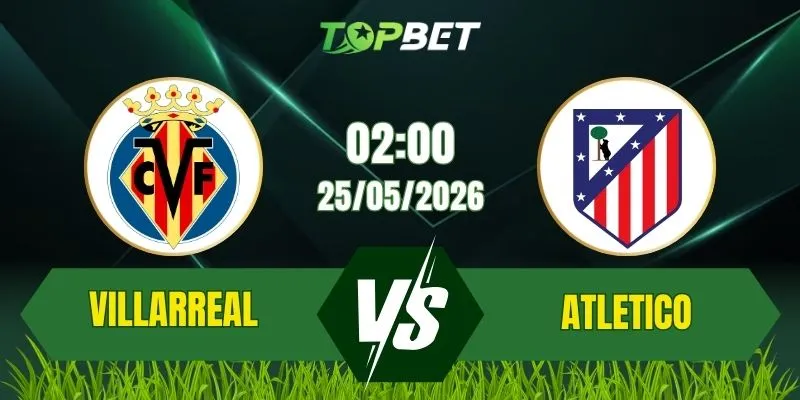 Nhận Định, Soi Kèo Bóng Đá Villarreal vs Atletico Madrid 02:00 Ngày 25/05: Cuộc Chiến Ngôi Thứ Ba